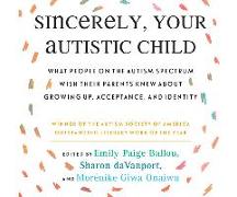 Sincerely, Your Autistic Child: What People on the Autism Spectrum Wish Their Parents Knew about Growing Up, Acceptance, and Identity