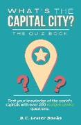 What's The Capital City? The Quiz Book: Test Your Knowledge Of The World's Capitals With over 200 Multiple Choice Questions! A Great Geography Gift Fo