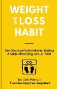 The Weight Loss Habit: Say Goodbye to Emotional Eating & Stop Obsessing About Food