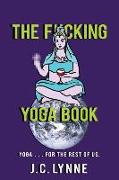 The F*cking Yoga Book: Yoga . . . for The Rest of Us