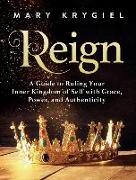 Reign: A Guide to Ruling Your Inner Kingdom of Self with Grace, Power, and Authenticity