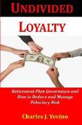 Undivided Loyalty: Retirement Plan Governance and How to Reduce and Manage Fiduciary Risk