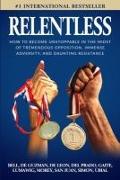 Relentless: How to Become Unstoppable in the Midst of Tremendous Opposition, Immense Adversity, and Daunting Resistance