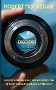 Decide! How to Make the Right Decision Every Time in Every Circumstance No Matter What: How to Make the Right Decision Every Time in Every Circumstanc