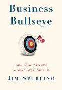 Business Bullseye: Take Dead Aim and Achieve Great Success