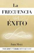 La frecuencia del éxito: Sintoniza con la frecuencia adecuada y nada será imposible para ti