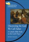 Discovering the God We Call Father: A Catholic Bible Study on the Lord's Prayer