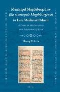 Municipal Magdeburg Law (Ius Municipale Magdeburgense) in Late Medieval Poland: A Study on the Evolution and Adaptation of Law