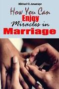 How You Can Enjoy Miracles In Marriage