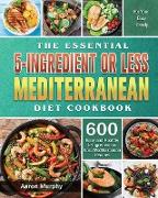 The Essential 5-Ingredient or Less Mediterranean Diet Cookbook