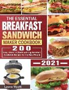 The Essential Breakfast Sandwich Maker Cookbook 2021: 200 Easy, Vibrant & Mouthwatering Breakfast Sandwich Recipes for the Busy People
