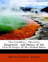 The Condition Elevation Emigration and Destiny of the Colored People of the United States