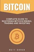 Bitcoin: Complete Guide to Mastering Bitcoin Mining, Trading, and Investing
