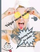 Vulgar swear words coloring book for adults: Funny adult coloring book - a great way to relax and makes the perfect novelty gift for grownups who have