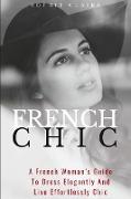 French Chic: A French Woman's Guide To Dress Elegantly And Live Effortlessly Chic