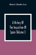 A History Of The Inquisition Of Spain (Volume I)