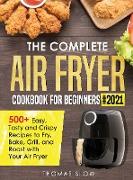 The Complete Air Fryer Cookbook for Beginners #2021: 500+ Easy, Tasty and Crispy Recipes to Fry, Bake, Grill, and Roast with Your Air Fryer