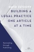 Building a Law Practice One Article at a Time: How to Master Thought Leadership and Expertise-Based Marketing Through Publications