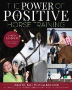 The Power of Positive Horse Training: Creating Exceptional Behavior by Changing Equine Relationships with the World Around Them