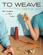 To Weave - The Swedish Way: New Techniques and Modern Projects