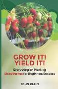 Grow it! Yield it!: Everything on Planting Strawberries for Beginner's Success