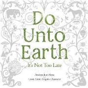 Do Unto Earth: It's Not Too Late