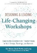 Designing & Leading Life-Changing Workshops: Creating the Conditions for Transformation in Your Groups, Trainings, and Retreats