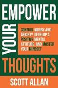 Empower Your Thoughts: Control Worry and Anxiety, Develop a Positive Mental Attitude, and Master Your Mindset