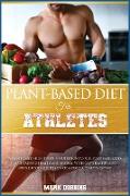 Plant-Based Diet for Athletes: A Plant-Based High Protein Nutrition to Fuel Your Workouts Maintaining Health and Energy. with Easy, Healthy and Whole