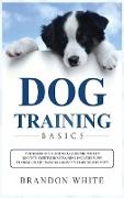 Dog Training Basics: The Beginner's Guide to Raising the Perfect Dog with Positive Dog Training. Includes Puppy Training, Crate Training an