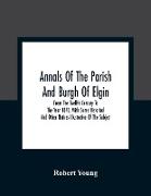 Annals Of The Parish And Burgh Of Elgin