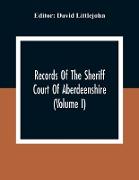 Records Of The Sheriff Court Of Aberdeenshire (Volume I)