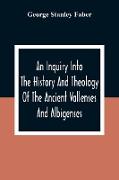 An Inquiry Into The History And Theology Of The Ancient Vallenses And Albigenses