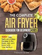 The Complete Air Fryer Cookbook for Beginners #2021: 500+ Easy, Tasty and Crispy Recipes to Fry, Bake, Grill, and Roast with Your Air Fryer
