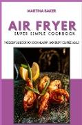 Air Fryer Super Simple Cookbook: The Essential Book To Cook Healthy And Crispy Oil-Free Meals
