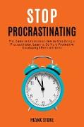 Stop Procrastinating: The Guide to Understand How to Stop Being a Procrastinator. Learn to Be More Productive Developing Effective Habits