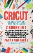 Cricut Design Space for Beginners: 2 Books in 1: The Complete Guide to Master it with Step-by-Step Instructions. You'll Discover How to Create Your Ow