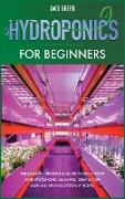 Hydroponics for Beginners: The Essential Beginners Guide to Get Started with Hydroponic Growing. Create Your Own Aquaponics System at Home