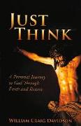 Just Think: A Personal Journey to God Through Faith and Reason