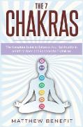 The 7 Chakras: The Complete Guide to Enhance Your Spirituality in a Path to Open and Balance the 7 Chakras