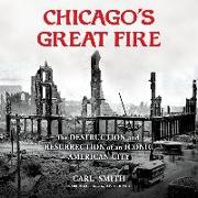 Chicago's Great Fire Lib/E: The Destruction and Resurrection of an Iconic American City