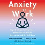 Anxiety at Work Lib/E: 8 Strategies to Help Teams Build Resilience, Handle Uncertainty, and Get Stuff Done