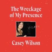 The Wreckage of My Presence: Essays