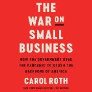 The War on Small Business Lib/E: How the Government Used the Pandemic to Crush the Backbone of America