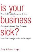 Is Your Business Sick?: How To Identify, Diagnose, and Cure Parasites Infecting Your Business So It Can Grow From Sick to Successful
