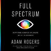 Full Spectrum Lib/E: How the Science of Color Made Us Modern