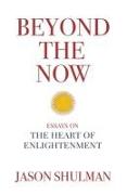 Beyond the Now: Essays on the Heart of Nonduality