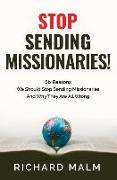 STOP Sending Missionaries!: Six Reasons We Should Stop Sending Missionaries ... And Why They Are All Wrong