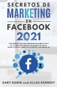 SECRETOS DE MARKETING EN FACEBOOK 2021 La guía definitiva para principiantes sobre el éxito en la publicidad, dominar estas redes sociales, ganar clientes, aumentar las ventas y las ganancias