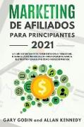 MARKETING DE AFILIADOS PARA PRINCIPIANTES 2021 La guía definitiva para tener éxito en la publicidad, dominar las redes sociales, hacer crecer su marca, sus ventas y ganancias como ingresos pasivos